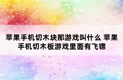 苹果手机切木块那游戏叫什么 苹果手机切木板游戏里面有飞镖